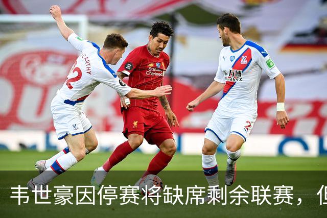 韦世豪因停赛将缺席剩余联赛，但夺冠时他绝不会缺席